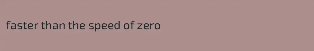 faster than the speed of zero